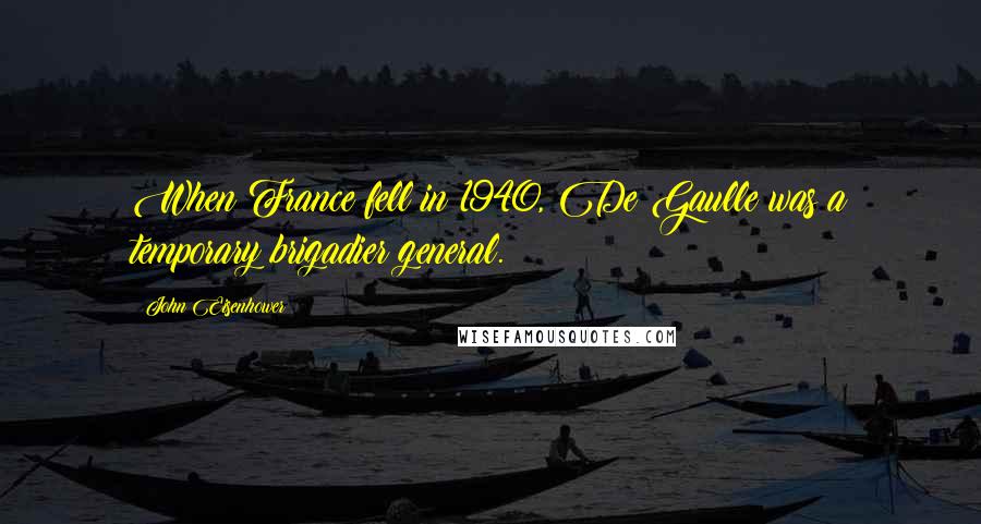 John Eisenhower Quotes: When France fell in 1940, De Gaulle was a temporary brigadier general.