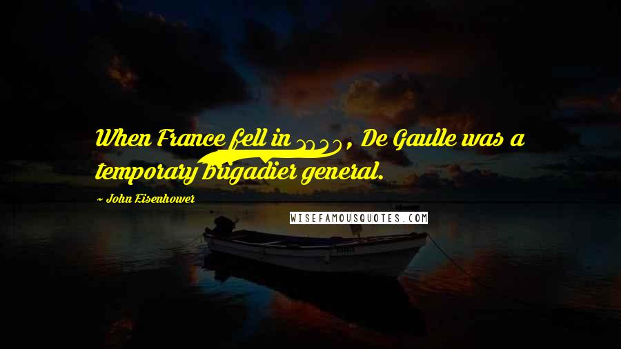 John Eisenhower Quotes: When France fell in 1940, De Gaulle was a temporary brigadier general.