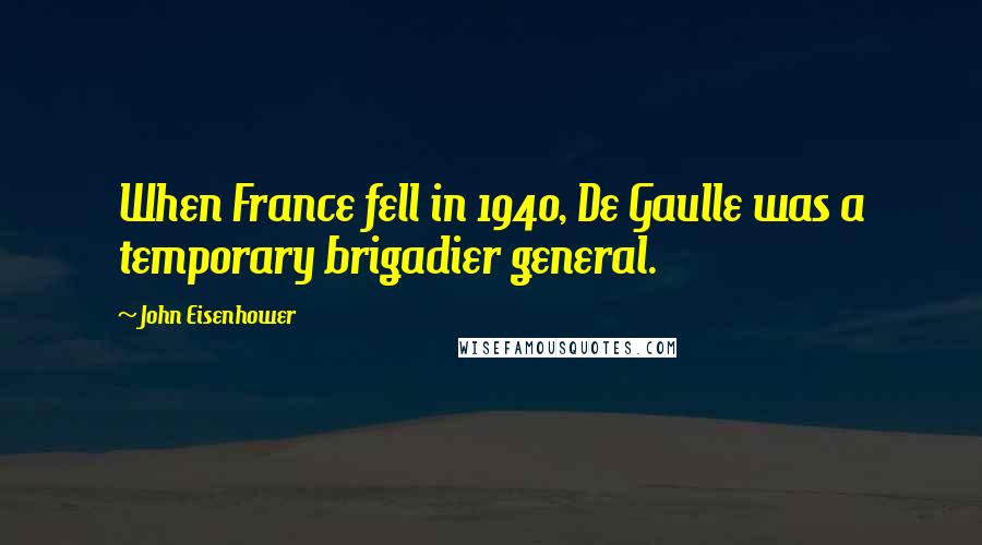 John Eisenhower Quotes: When France fell in 1940, De Gaulle was a temporary brigadier general.