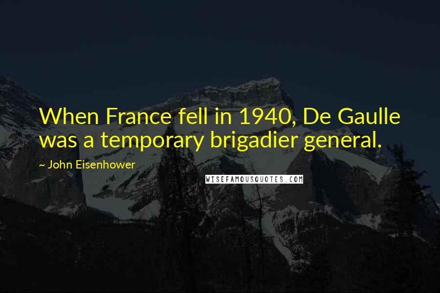 John Eisenhower Quotes: When France fell in 1940, De Gaulle was a temporary brigadier general.