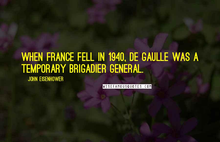 John Eisenhower Quotes: When France fell in 1940, De Gaulle was a temporary brigadier general.