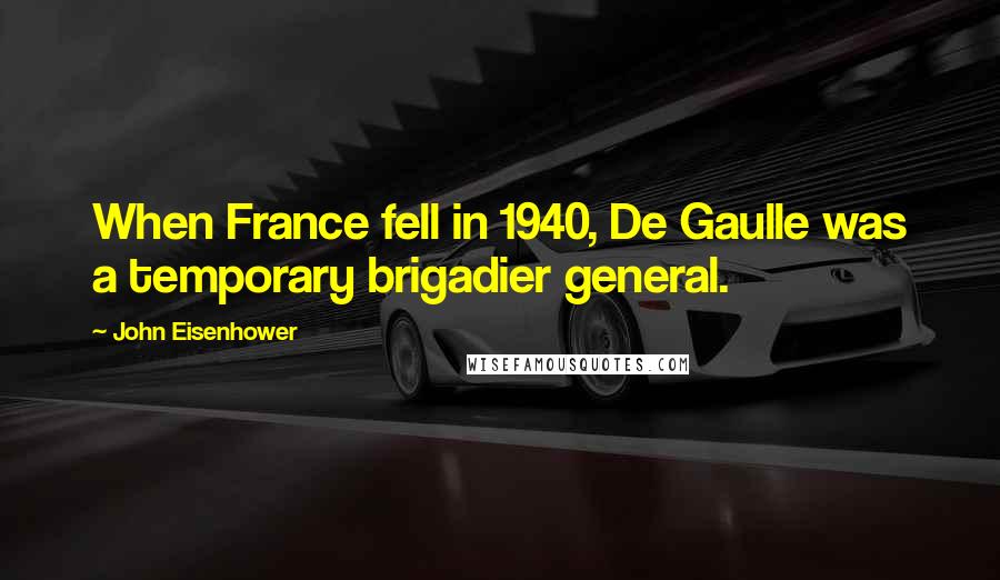 John Eisenhower Quotes: When France fell in 1940, De Gaulle was a temporary brigadier general.