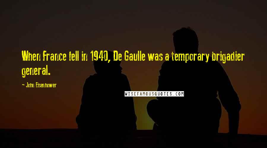 John Eisenhower Quotes: When France fell in 1940, De Gaulle was a temporary brigadier general.