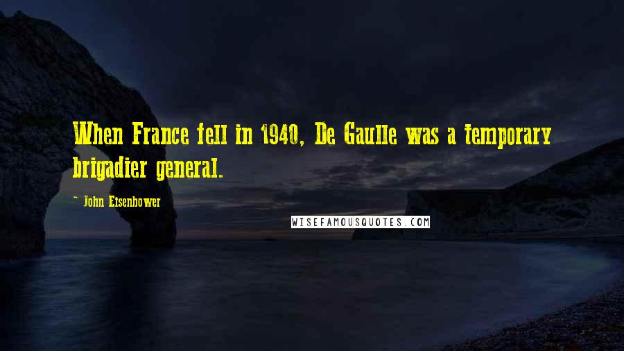 John Eisenhower Quotes: When France fell in 1940, De Gaulle was a temporary brigadier general.