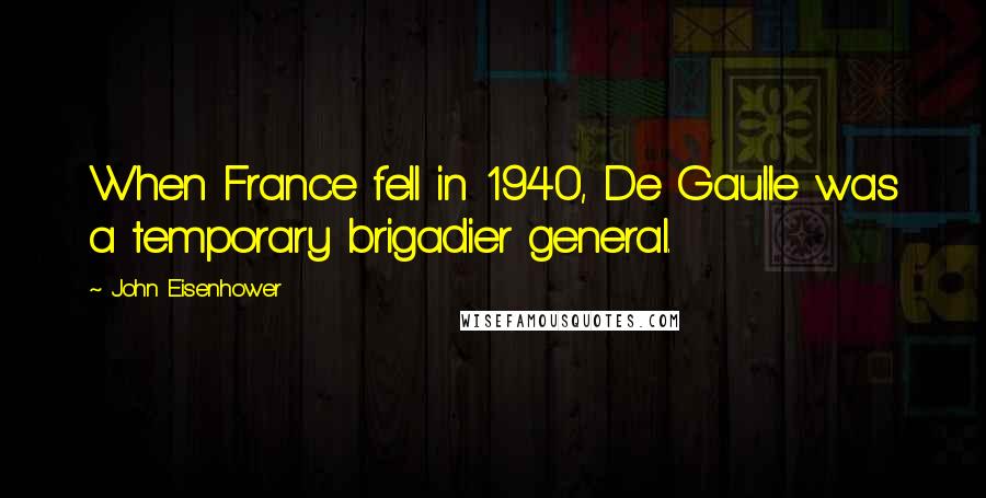 John Eisenhower Quotes: When France fell in 1940, De Gaulle was a temporary brigadier general.