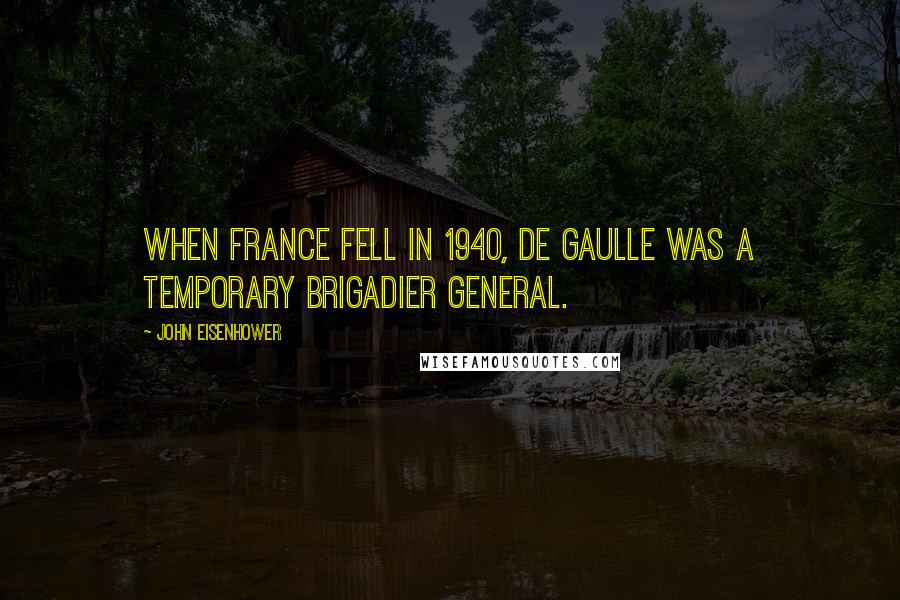 John Eisenhower Quotes: When France fell in 1940, De Gaulle was a temporary brigadier general.