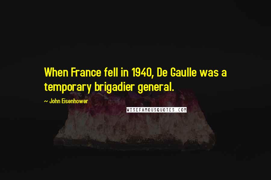 John Eisenhower Quotes: When France fell in 1940, De Gaulle was a temporary brigadier general.
