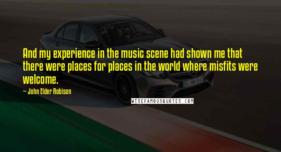 John Elder Robison Quotes: And my experience in the music scene had shown me that there were places for places in the world where misfits were welcome.