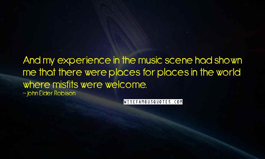 John Elder Robison Quotes: And my experience in the music scene had shown me that there were places for places in the world where misfits were welcome.