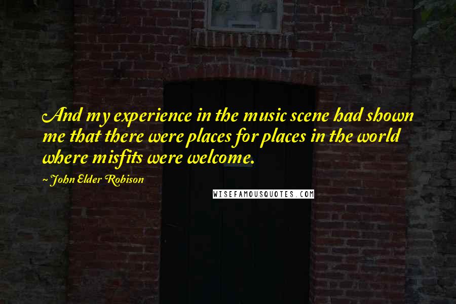 John Elder Robison Quotes: And my experience in the music scene had shown me that there were places for places in the world where misfits were welcome.