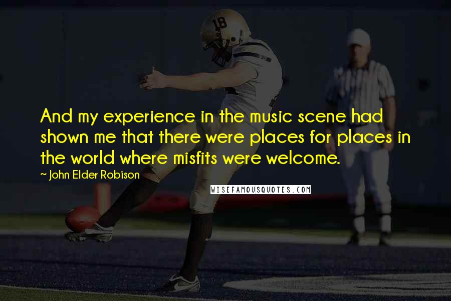 John Elder Robison Quotes: And my experience in the music scene had shown me that there were places for places in the world where misfits were welcome.