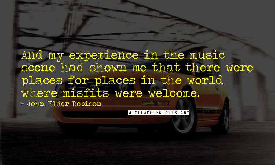 John Elder Robison Quotes: And my experience in the music scene had shown me that there were places for places in the world where misfits were welcome.