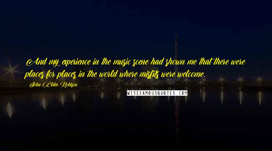 John Elder Robison Quotes: And my experience in the music scene had shown me that there were places for places in the world where misfits were welcome.