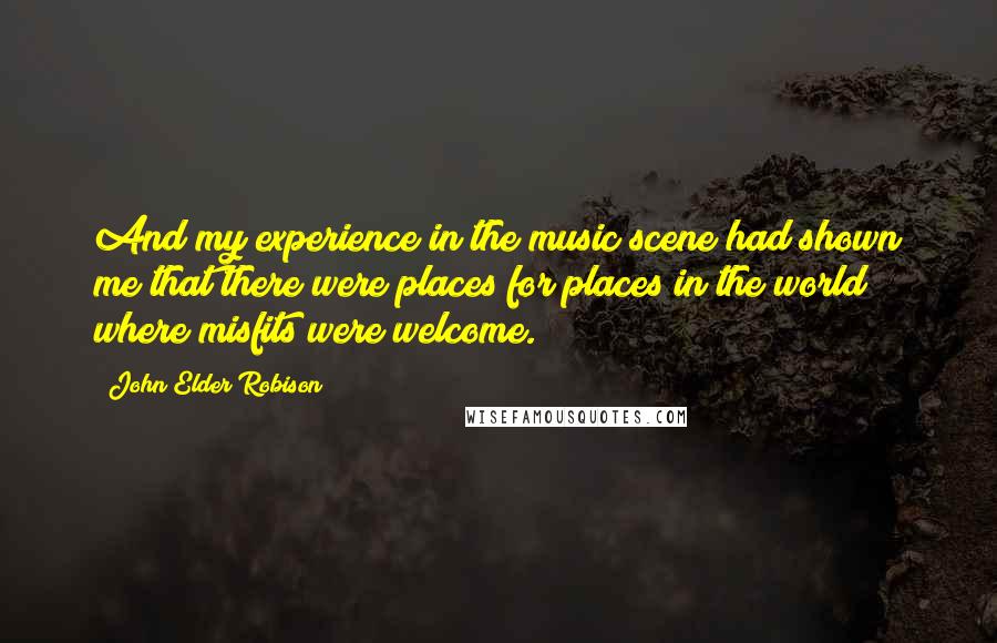 John Elder Robison Quotes: And my experience in the music scene had shown me that there were places for places in the world where misfits were welcome.
