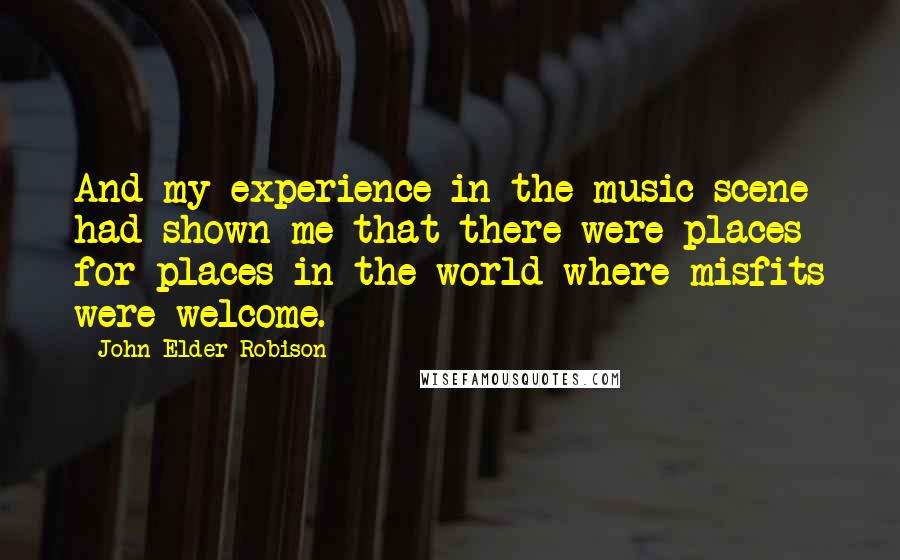 John Elder Robison Quotes: And my experience in the music scene had shown me that there were places for places in the world where misfits were welcome.