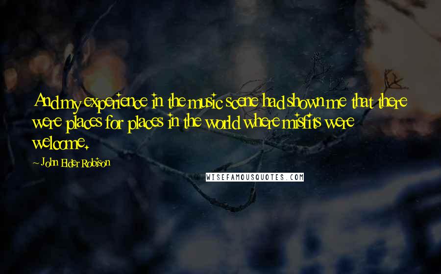 John Elder Robison Quotes: And my experience in the music scene had shown me that there were places for places in the world where misfits were welcome.