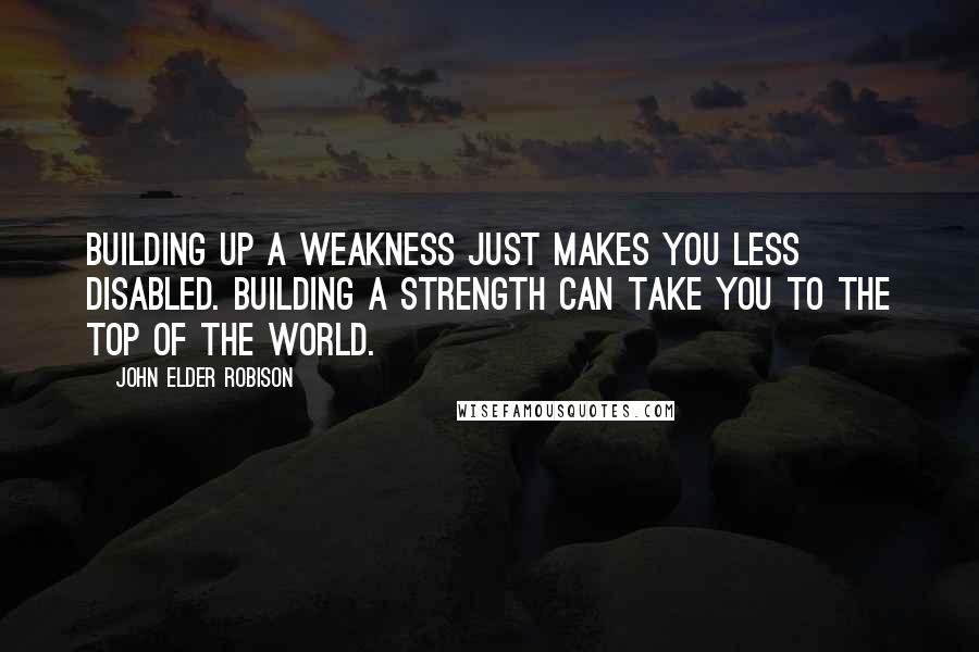 John Elder Robison Quotes: Building up a weakness just makes you less disabled. Building a strength can take you to the top of the world.