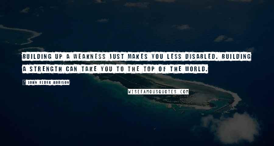 John Elder Robison Quotes: Building up a weakness just makes you less disabled. Building a strength can take you to the top of the world.