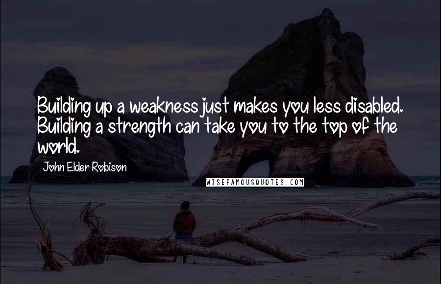 John Elder Robison Quotes: Building up a weakness just makes you less disabled. Building a strength can take you to the top of the world.