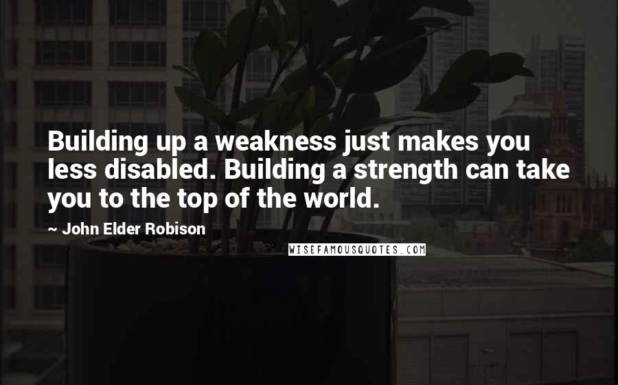 John Elder Robison Quotes: Building up a weakness just makes you less disabled. Building a strength can take you to the top of the world.