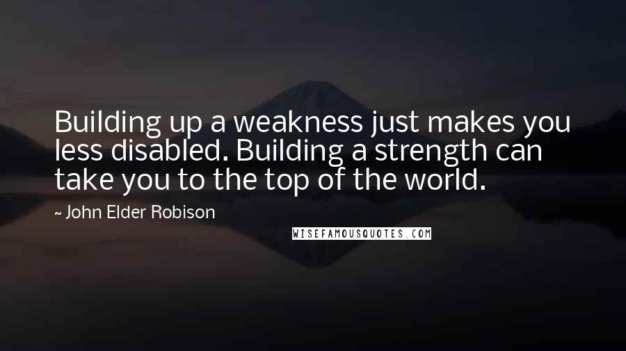 John Elder Robison Quotes: Building up a weakness just makes you less disabled. Building a strength can take you to the top of the world.