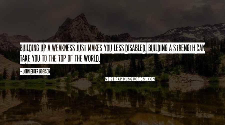 John Elder Robison Quotes: Building up a weakness just makes you less disabled. Building a strength can take you to the top of the world.