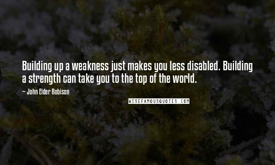 John Elder Robison Quotes: Building up a weakness just makes you less disabled. Building a strength can take you to the top of the world.