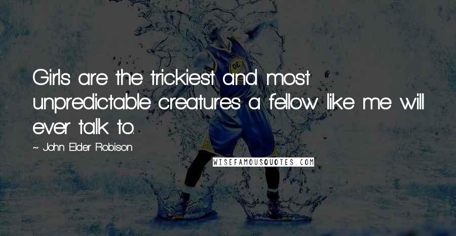John Elder Robison Quotes: Girls are the trickiest and most unpredictable creatures a fellow like me will ever talk to.