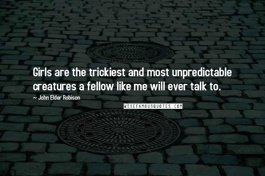 John Elder Robison Quotes: Girls are the trickiest and most unpredictable creatures a fellow like me will ever talk to.