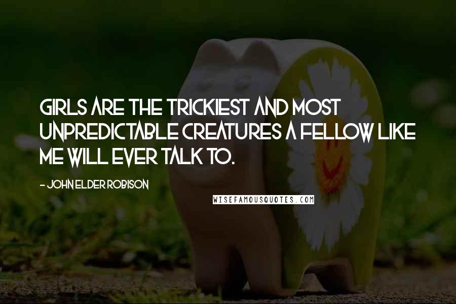 John Elder Robison Quotes: Girls are the trickiest and most unpredictable creatures a fellow like me will ever talk to.
