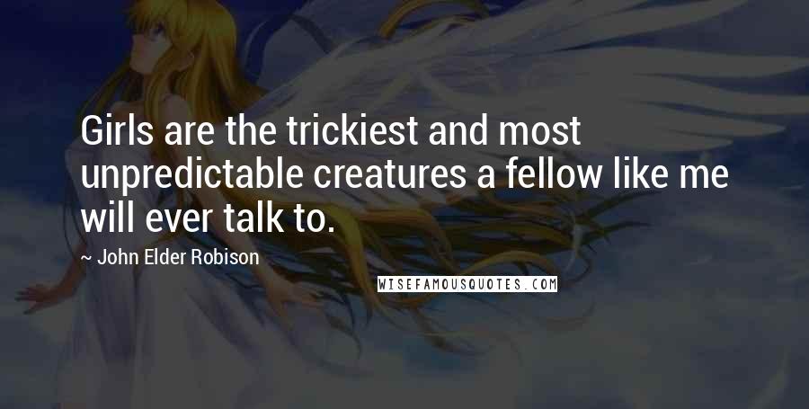 John Elder Robison Quotes: Girls are the trickiest and most unpredictable creatures a fellow like me will ever talk to.