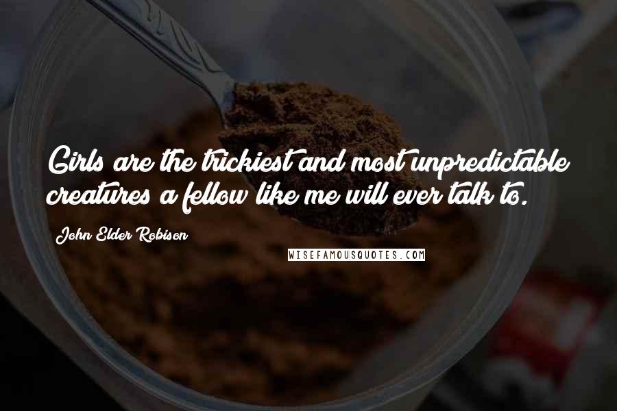 John Elder Robison Quotes: Girls are the trickiest and most unpredictable creatures a fellow like me will ever talk to.