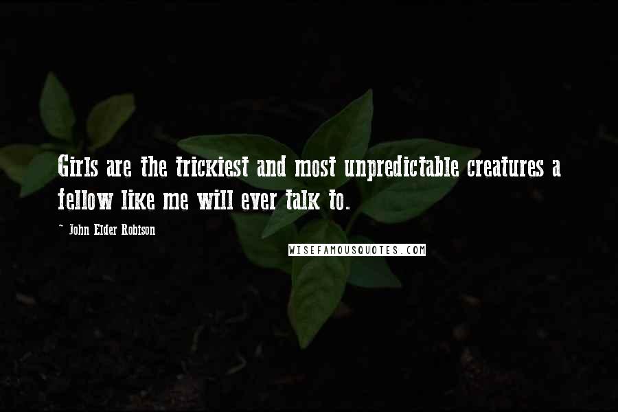 John Elder Robison Quotes: Girls are the trickiest and most unpredictable creatures a fellow like me will ever talk to.