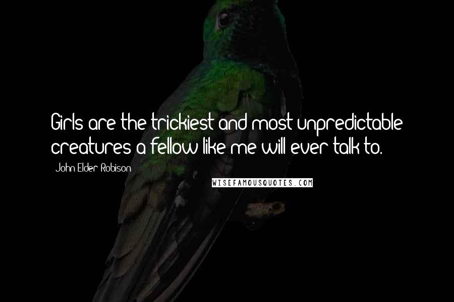 John Elder Robison Quotes: Girls are the trickiest and most unpredictable creatures a fellow like me will ever talk to.