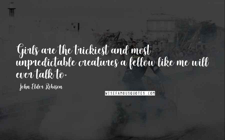 John Elder Robison Quotes: Girls are the trickiest and most unpredictable creatures a fellow like me will ever talk to.