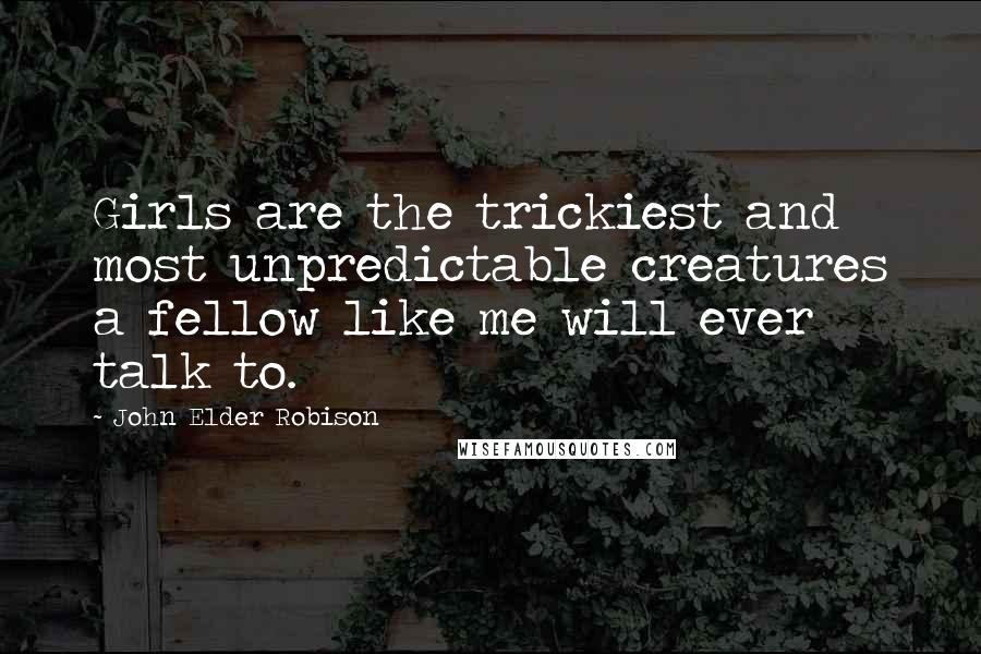 John Elder Robison Quotes: Girls are the trickiest and most unpredictable creatures a fellow like me will ever talk to.