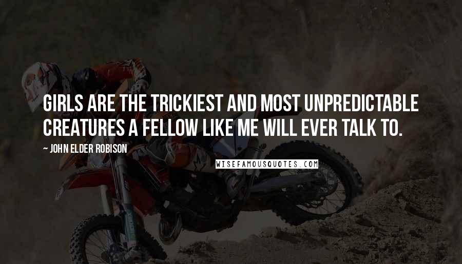 John Elder Robison Quotes: Girls are the trickiest and most unpredictable creatures a fellow like me will ever talk to.