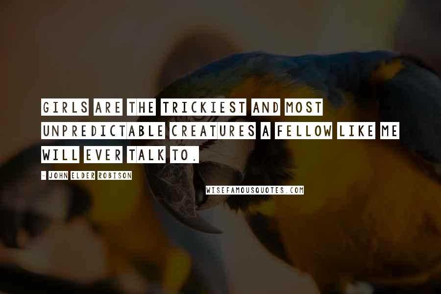 John Elder Robison Quotes: Girls are the trickiest and most unpredictable creatures a fellow like me will ever talk to.