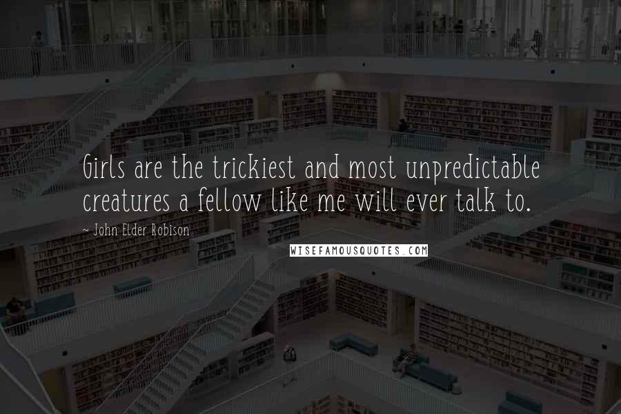 John Elder Robison Quotes: Girls are the trickiest and most unpredictable creatures a fellow like me will ever talk to.