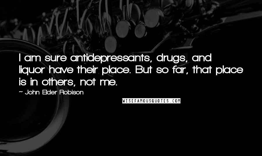 John Elder Robison Quotes: I am sure antidepressants, drugs, and liquor have their place. But so far, that place is in others, not me.
