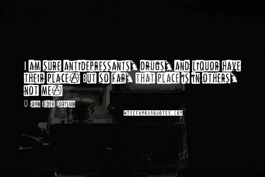 John Elder Robison Quotes: I am sure antidepressants, drugs, and liquor have their place. But so far, that place is in others, not me.