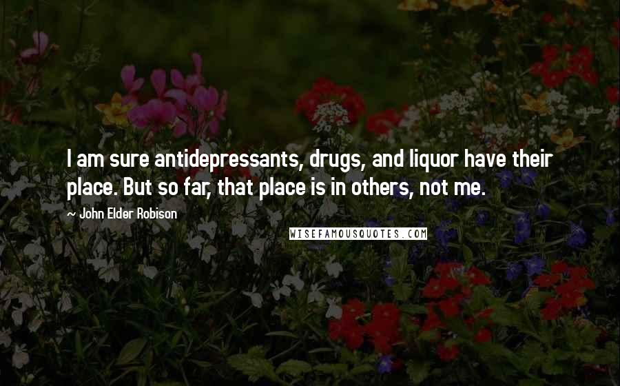 John Elder Robison Quotes: I am sure antidepressants, drugs, and liquor have their place. But so far, that place is in others, not me.