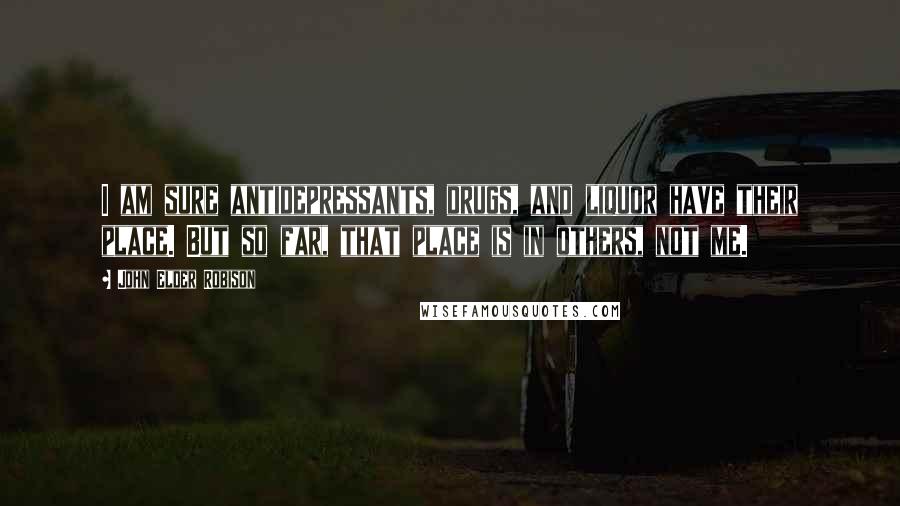 John Elder Robison Quotes: I am sure antidepressants, drugs, and liquor have their place. But so far, that place is in others, not me.