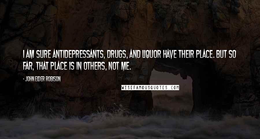 John Elder Robison Quotes: I am sure antidepressants, drugs, and liquor have their place. But so far, that place is in others, not me.