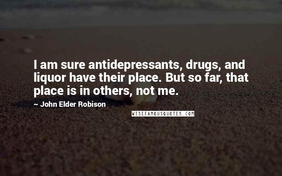 John Elder Robison Quotes: I am sure antidepressants, drugs, and liquor have their place. But so far, that place is in others, not me.