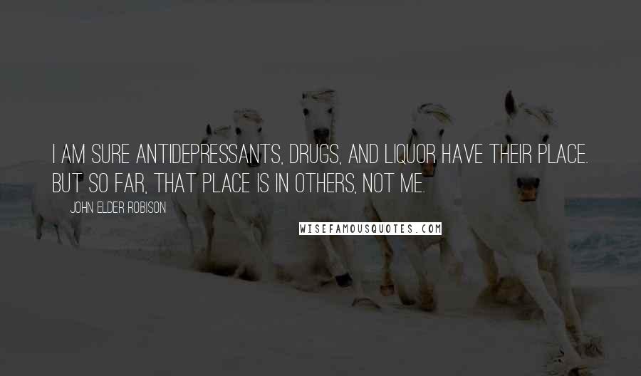 John Elder Robison Quotes: I am sure antidepressants, drugs, and liquor have their place. But so far, that place is in others, not me.