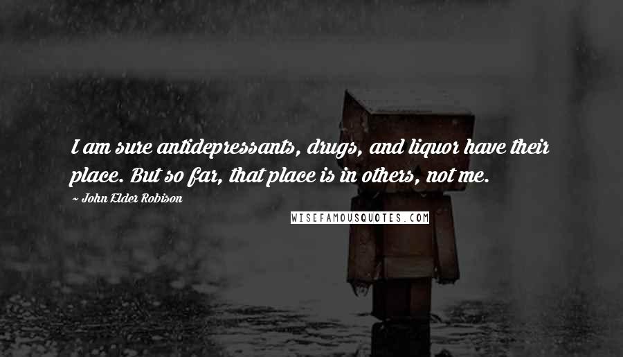 John Elder Robison Quotes: I am sure antidepressants, drugs, and liquor have their place. But so far, that place is in others, not me.