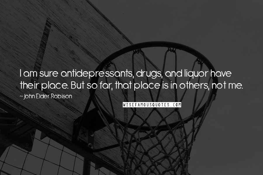 John Elder Robison Quotes: I am sure antidepressants, drugs, and liquor have their place. But so far, that place is in others, not me.