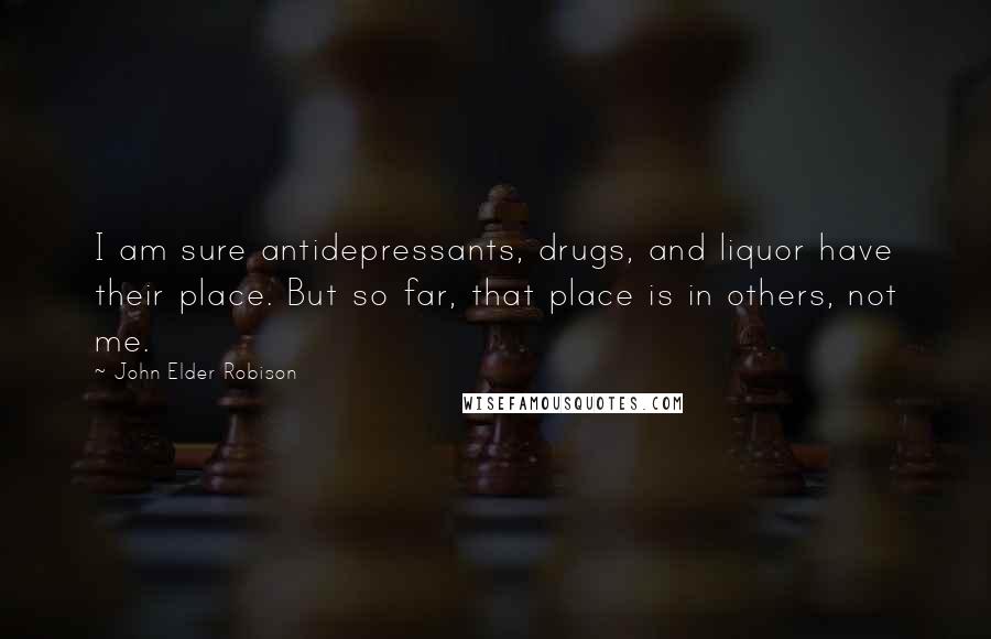 John Elder Robison Quotes: I am sure antidepressants, drugs, and liquor have their place. But so far, that place is in others, not me.
