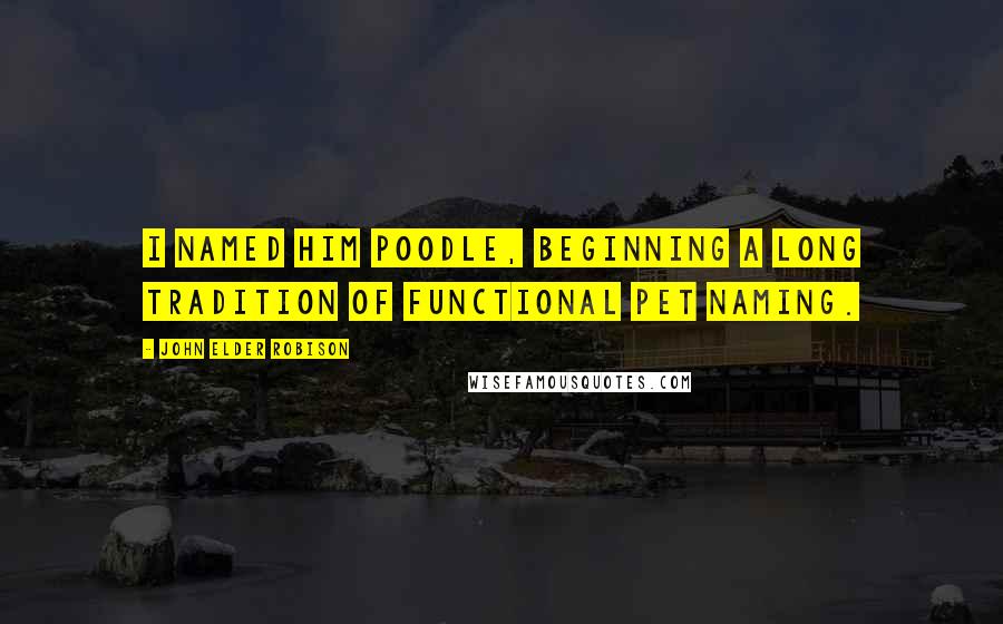 John Elder Robison Quotes: I named him Poodle, beginning a long tradition of functional pet naming.